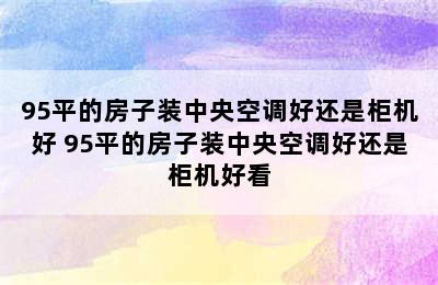 95平的房子装中央空调好还是柜机好 95平的房子装中央空调好还是柜机好看